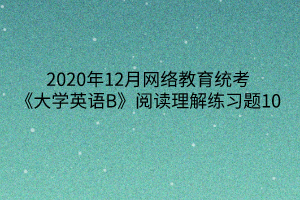 2020年12月網(wǎng)絡(luò)教育統(tǒng)考《大學(xué)英語B》閱讀理解練習(xí)題10