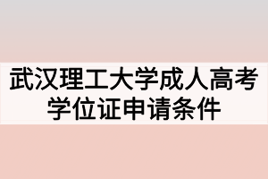 武漢理工大學成人高考學位證申請條件有哪些？