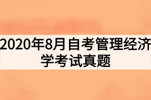 2020年8月自考管理經(jīng)濟學(xué)考試真題