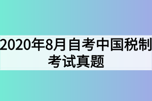 2020年8月自考中國稅制考試真題