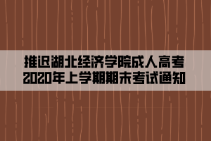 推遲湖北經(jīng)濟(jì)學(xué)院成人高考2020年上學(xué)期期末考試通知