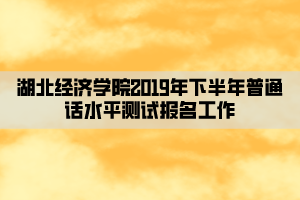 湖北經(jīng)濟學(xué)院2019年下半年普通話水平測試報名工作