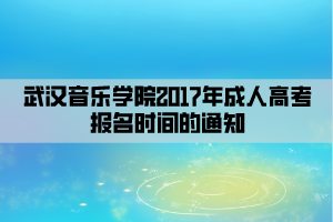 武漢音樂(lè)學(xué)院2017年成人高考報(bào)名時(shí)間的通知