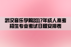 武漢音樂(lè)學(xué)院2017年成人高考招生專(zhuān)業(yè)考試日程安排表