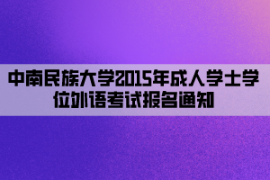 中南民族大學2015年成人學士學位外語考試報名通知