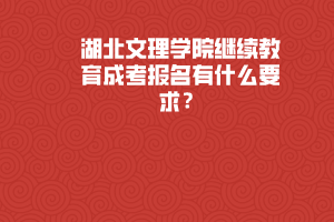 湖北文理學(xué)院繼續(xù)教育成考報(bào)名有什么要求？