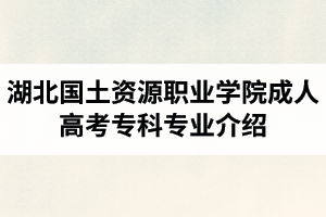 湖北國土資源職業(yè)學(xué)院成人高考?？茖I(yè)介紹