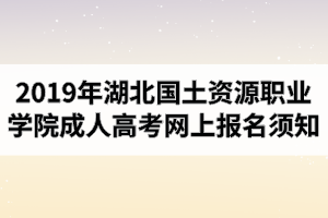 2019年湖北國土資源職業(yè)學院成人高考網(wǎng)上報名須知