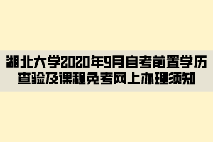 湖北大學(xué)2020年9月自考前置學(xué)歷查驗(yàn)及課程免考網(wǎng)上辦理須知