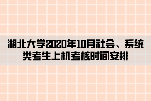 湖北大學2020年10月社會、系統(tǒng)類考生上機考核時間安排