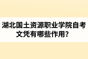 湖北國(guó)土資源職業(yè)學(xué)院自考文憑有哪些作用？