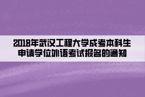 2018年武漢工程大學(xué)成考本科生申請(qǐng)學(xué)士學(xué)位外語(yǔ)考試報(bào)名的通知