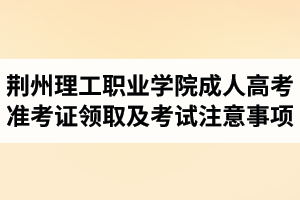 2017年荊州理工職業(yè)學院成人高考準考證領取及考試注意事項