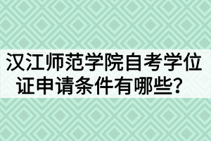 漢江師范學(xué)院自考學(xué)位證申請(qǐng)條件有哪些？