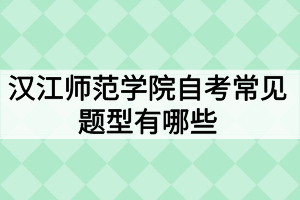 漢江師范學(xué)院自考常見題型有哪些？