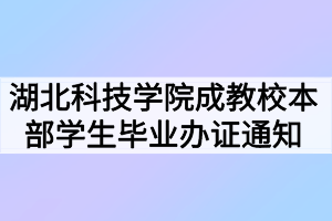 2021年春季湖北科技學院成教校本部學生畢業(yè)辦證通知