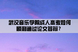 武漢音樂學院成人高考如何順利通過論文答辯？