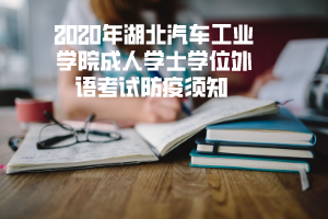 2020年湖北汽車工業(yè)學(xué)院成人學(xué)士學(xué)位外語(yǔ)考試防疫須知 