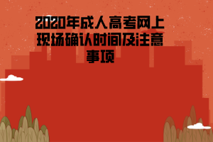 2020年湖北工程學院成人高考網(wǎng)上現(xiàn)場確認時間及注意事項