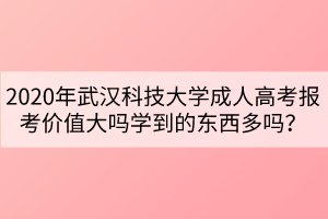 2020年武漢科技大學(xué)成人高考報(bào)考價(jià)值大嗎學(xué)到的東西多嗎？