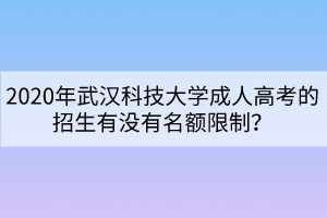 2020年武漢科技大學(xué)成人高考的招生有沒有名額限制？