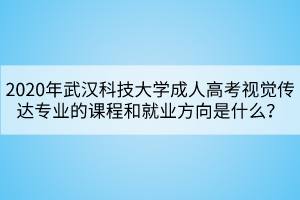 2020年武漢科技大學(xué)成人高考視覺傳達(dá)專業(yè)的課程和就業(yè)方向是什么？