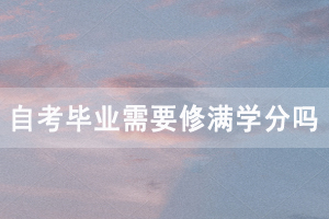 申請(qǐng)湖北開放職業(yè)學(xué)院自考畢業(yè)需要修滿學(xué)分嗎？