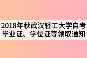 2018年秋季武漢輕工大學(xué)自考畢業(yè)證、學(xué)位證及學(xué)生檔案領(lǐng)取通知