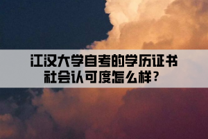 江漢大學(xué)自考的學(xué)歷證書社會認(rèn)可度怎么樣？