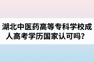 湖北中醫(yī)藥高等?？茖W(xué)校成人高考學(xué)歷國(guó)家認(rèn)可嗎？