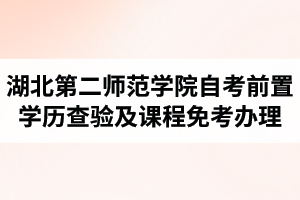 2018年湖北第二師范學(xué)院前置學(xué)歷查驗(yàn)及課程免考網(wǎng)上辦理公告