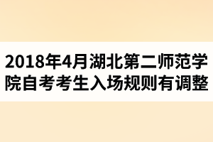 2018年4月湖北第二師范學院自考考生入場規(guī)則有調(diào)整