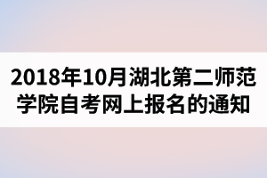 2018年10月湖北第二師范學(xué)院自考網(wǎng)上報名的通知