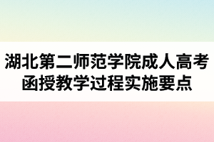 湖北第二師范學(xué)院成人高考函授教學(xué)過程實施要點(diǎn)（試行）