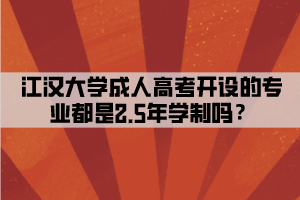 江漢大學(xué)成人高考開(kāi)設(shè)的專業(yè)都是2.5年學(xué)制嗎？