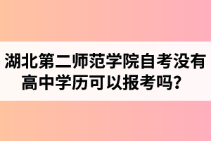 湖北第二師范學院自考沒有高中學歷可以報考嗎？