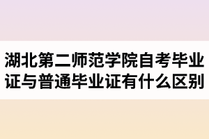 湖北第二師范學(xué)院自考畢業(yè)證與普通畢業(yè)證有什么區(qū)別？