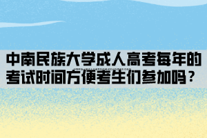 中南民族大學(xué)成人高考每年的考試時(shí)間方便考生們參加嗎？