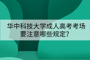 華中科技大學(xué)成人高考考場要注意哪些規(guī)定？