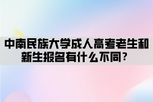 中南民族大學(xué)成人高考老生和新生報(bào)名有什么不同？