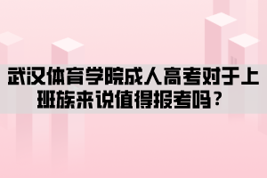 武漢體育學院成人高考對于上班族來說值得報考嗎？