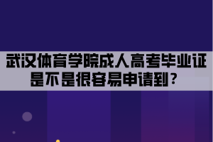 武漢體育學(xué)院成人高考畢業(yè)證是不是很容易申請到？