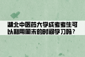 湖北中醫(yī)藥大學(xué)成考考生可以利用周末的時(shí)間學(xué)習(xí)嗎？