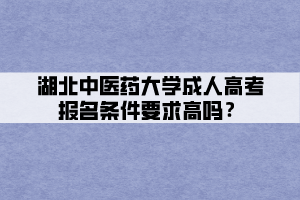 湖北中醫(yī)藥大學成人高考報名條件要求高嗎？