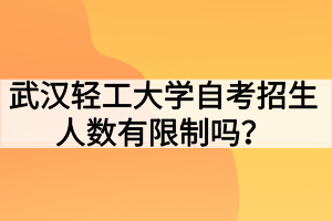 武漢輕工大學(xué)自考招生人數(shù)有限制嗎？