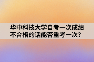 華中科技大學(xué)自考一次成績不合格的話能否重考一次？