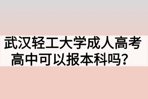 武漢輕工大學(xué)成人高考高中可以報(bào)本科嗎？