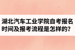 湖北汽車工業(yè)學(xué)院自考報名時間及報考流程是怎樣的？