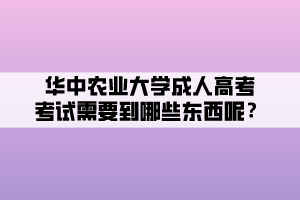 華中農(nóng)業(yè)大學成人高考考試需要到哪些東西呢？