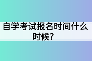 自學(xué)考試報名時間什么時候？